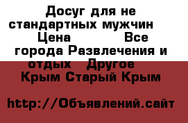 Досуг для не стандартных мужчин!!! › Цена ­ 5 000 - Все города Развлечения и отдых » Другое   . Крым,Старый Крым